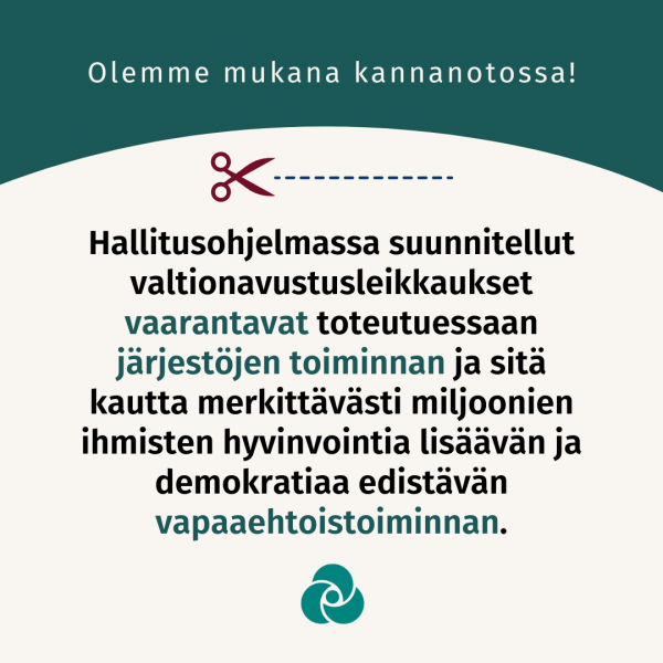 Teksti: Olemme mukana kannanotossa! Hallitusohjelmassa suunnitellut valtionavustusleikkaukset vaarantavat toteutuessaan järjestöjen toiminnan ja sitä kautta merkittävästi miljoonien ihmisten hyvinvointia lisäävän ja demokratiaa edistävän vapaaehtoistoiminnan.